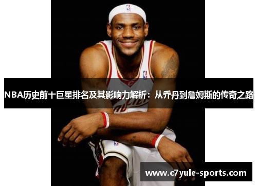 NBA历史前十巨星排名及其影响力解析：从乔丹到詹姆斯的传奇之路