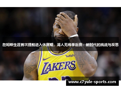 詹姆斯生涯首次提前进入休赛期，湖人无缘季后赛：新时代的挑战与反思