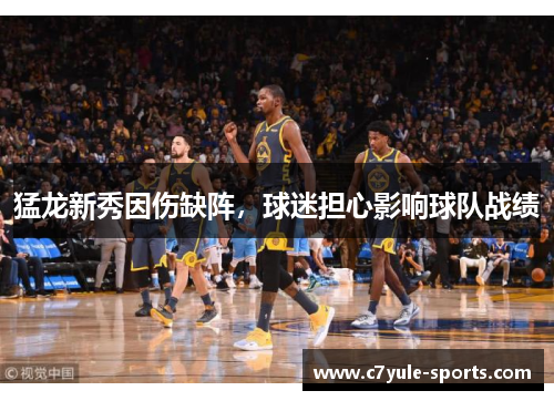 猛龙新秀因伤缺阵，球迷担心影响球队战绩