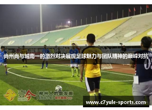 尚州尚与城南一的激烈对决展现足球魅力与团队精神的巅峰对抗