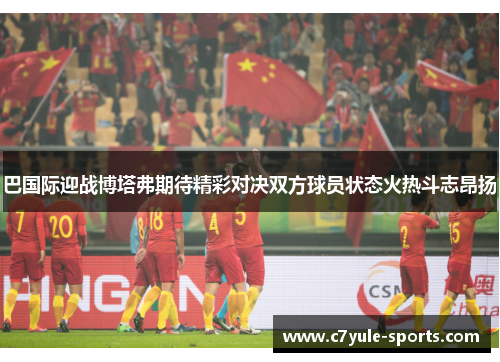 巴国际迎战博塔弗期待精彩对决双方球员状态火热斗志昂扬