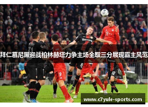 拜仁慕尼黑迎战柏林赫塔力争主场全取三分展现霸主风范