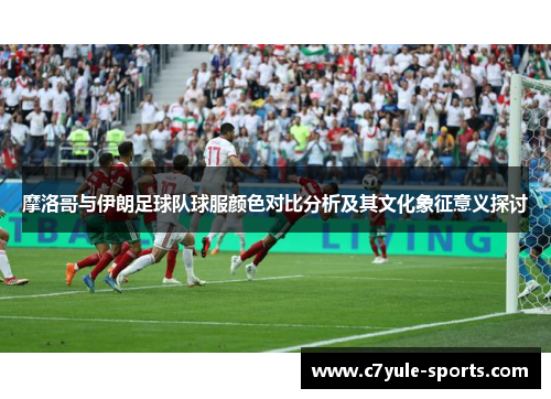 摩洛哥与伊朗足球队球服颜色对比分析及其文化象征意义探讨