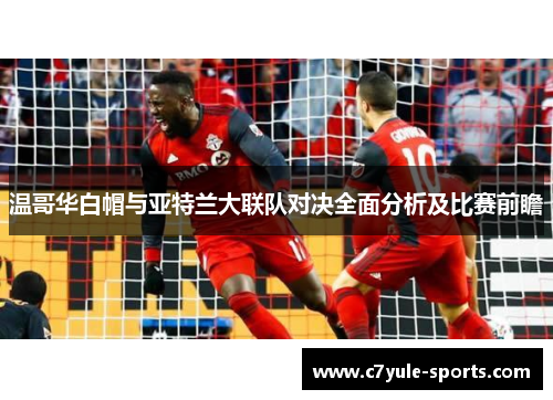 温哥华白帽与亚特兰大联队对决全面分析及比赛前瞻