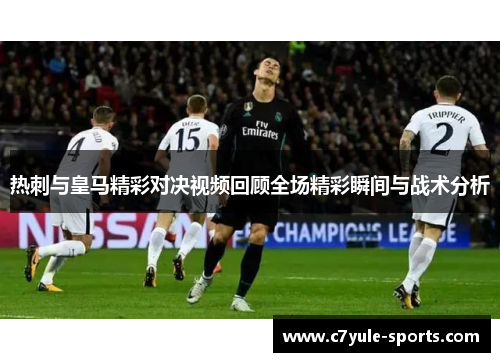 热刺与皇马精彩对决视频回顾全场精彩瞬间与战术分析