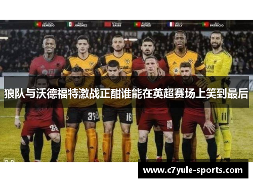狼队与沃德福特激战正酣谁能在英超赛场上笑到最后